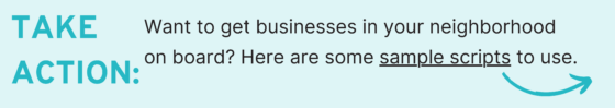 Take Action: Want to get businesses in your neighborhood on board? Here are some sample scripts to use.