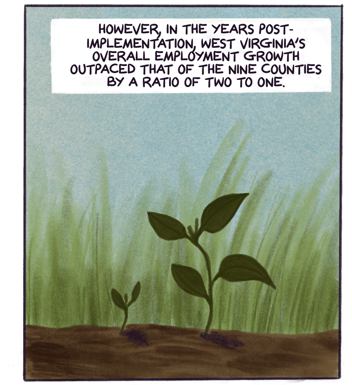 Comic panel shows seedlings in soil with text that reads: However, in the years post-implementation, West Virginia’s overall employment growth outpaced that of the nine counties by a ratio of two to one.