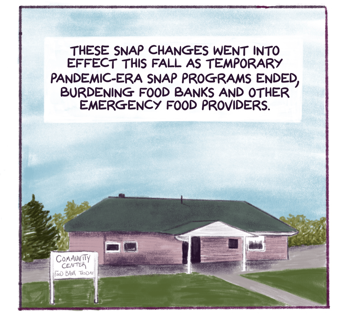 Comic panel shows a community center building with text that reads: These SNAP changes went into effect this fall as temporary pandemic-era SNAP programs ended, burdening food banks and other emergency food providers. 