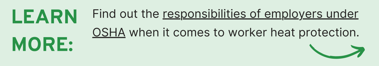 Learn more: Find out the responsibilities of employers under OSHA when it comes to worker heat protection.