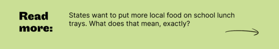 Read more: States want to put more local food on school lunch trays. What does that mean, exactly?