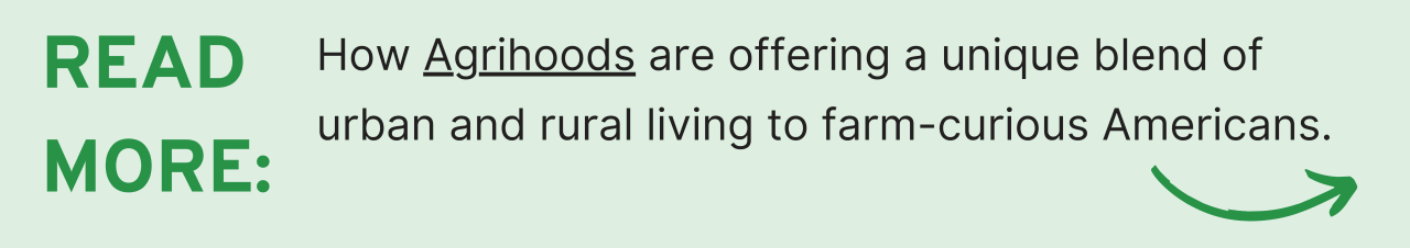 Read More: How Agrihoods are offering a unique blend of urban and rural living to farm-curious Americans.